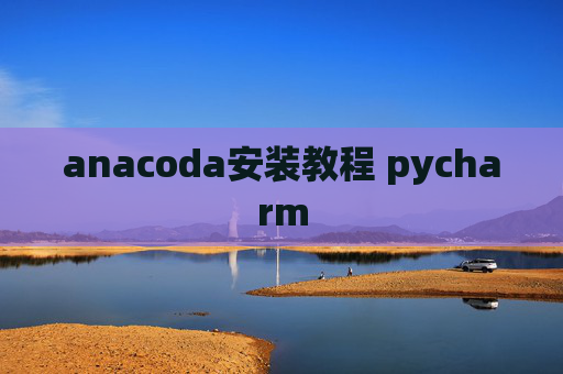 anacoda安装教程 pycharm anacoda安装教程 pycharm